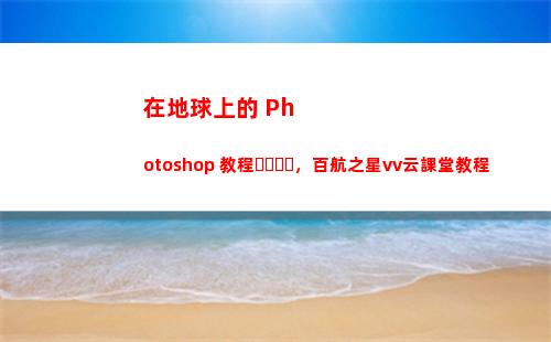 在地球上的 Photoshop 教程，百航之星vv云課堂教程